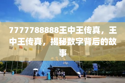 揭秘王中王传真背后的故事，数字背后的传奇人生 7777788888